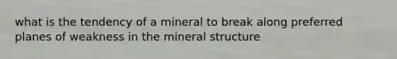 what is the tendency of a mineral to break along preferred planes of weakness in the mineral structure