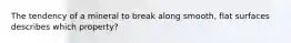 The tendency of a mineral to break along smooth, flat surfaces describes which property?