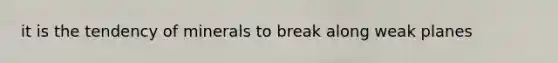 it is the tendency of minerals to break along weak planes