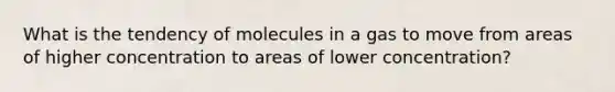 What is the tendency of molecules in a gas to move from areas of higher concentration to areas of lower concentration?