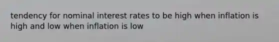 tendency for nominal interest rates to be high when inflation is high and low when inflation is low