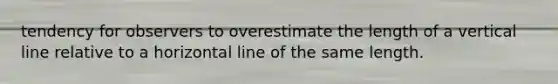 tendency for observers to overestimate the length of a vertical line relative to a horizontal line of the same length.