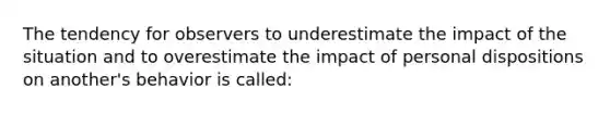 The tendency for observers to underestimate the impact of the situation and to overestimate the impact of personal dispositions on another's behavior is called: