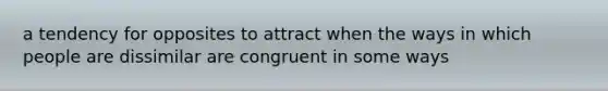 a tendency for opposites to attract when the ways in which people are dissimilar are congruent in some ways