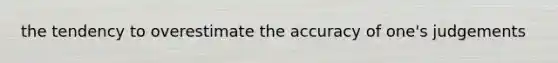 the tendency to overestimate the accuracy of one's judgements