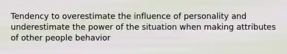 Tendency to overestimate the influence of personality and underestimate the power of the situation when making attributes of other people behavior