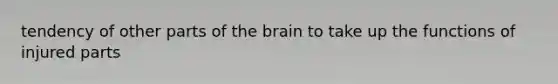 tendency of other parts of the brain to take up the functions of injured parts