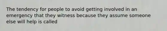 The tendency for people to avoid getting involved in an emergency that they witness because they assume someone else will help is called