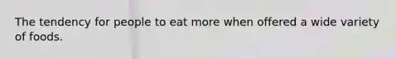 The tendency for people to eat more when offered a wide variety of foods.