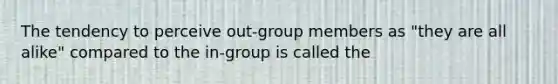 The tendency to perceive out-group members as "they are all alike" compared to the in-group is called the