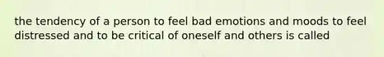 the tendency of a person to feel bad emotions and moods to feel distressed and to be critical of oneself and others is called