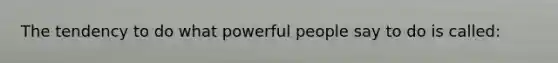 The tendency to do what powerful people say to do is called: