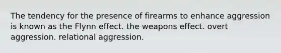 The tendency for the presence of firearms to enhance aggression is known as the Flynn effect. the weapons effect. overt aggression. relational aggression.