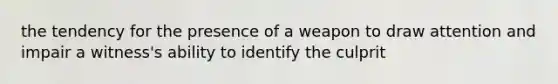 the tendency for the presence of a weapon to draw attention and impair a witness's ability to identify the culprit