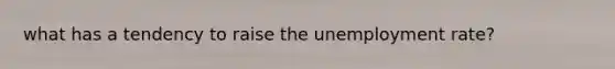 what has a tendency to raise the unemployment rate?