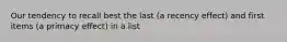 Our tendency to recall best the last (a recency effect) and first items (a primacy effect) in a list