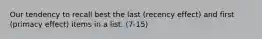 Our tendency to recall best the last (recency effect) and first (primacy effect) items in a list. (7-15)