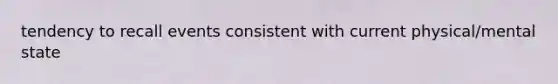 tendency to recall events consistent with current physical/mental state