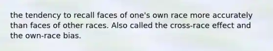 the tendency to recall faces of one's own race more accurately than faces of other races. Also called the cross-race effect and the own-race bias.