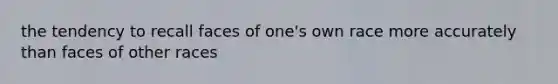 the tendency to recall faces of one's own race more accurately than faces of other races