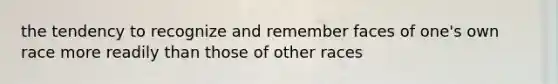 the tendency to recognize and remember faces of one's own race more readily than those of other races