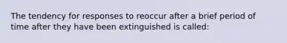 The tendency for responses to reoccur after a brief period of time after they have been extinguished is called: