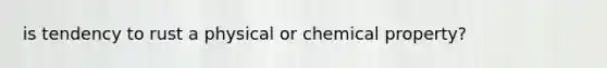 is tendency to rust a physical or chemical property?