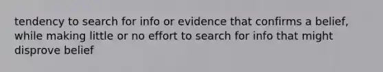 tendency to search for info or evidence that confirms a belief, while making little or no effort to search for info that might disprove belief