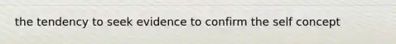 the tendency to seek evidence to confirm the self concept