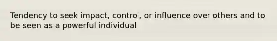 Tendency to seek impact, control, or influence over others and to be seen as a powerful individual