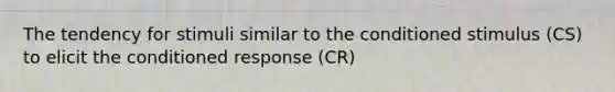 The tendency for stimuli similar to the conditioned stimulus (CS) to elicit the conditioned response (CR)