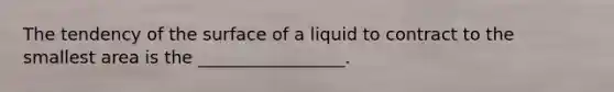 The tendency of the surface of a liquid to contract to the smallest area is the _________________.