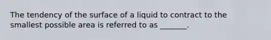 The tendency of the surface of a liquid to contract to the smallest possible area is referred to as _______.