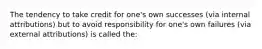 The tendency to take credit for one's own successes (via internal attributions) but to avoid responsibility for one's own failures (via external attributions) is called the: