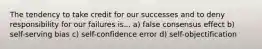 The tendency to take credit for our successes and to deny responsibility for our failures is... a) false consensus effect b) self-serving bias c) self-confidence error d) self-objectification