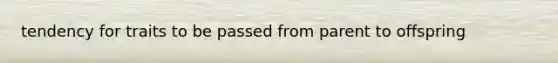 tendency for traits to be passed from parent to offspring