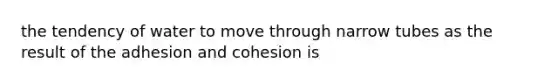 the tendency of water to move through narrow tubes as the result of the adhesion and cohesion is