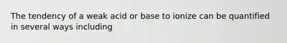 The tendency of a weak acid or base to ionize can be quantified in several ways including