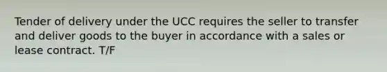 Tender of delivery under the UCC requires the seller to transfer and deliver goods to the buyer in accordance with a sales or lease contract. T/F