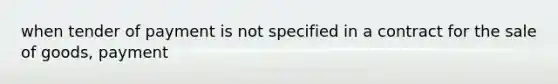 when tender of payment is not specified in a contract for the sale of goods, payment