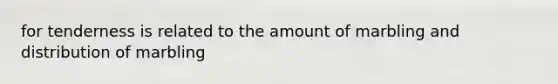 for tenderness is related to the amount of marbling and distribution of marbling
