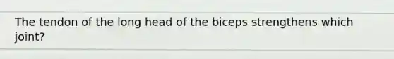 The tendon of the long head of the biceps strengthens which joint?
