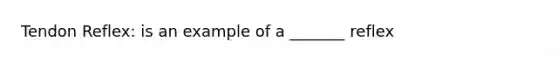 Tendon Reflex: is an example of a _______ reflex