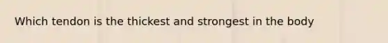 Which tendon is the thickest and strongest in the body