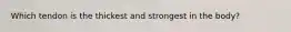 Which tendon is the thickest and strongest in the body?