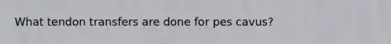 What tendon transfers are done for pes cavus?