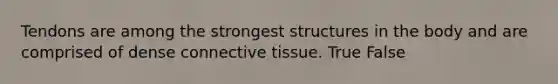 Tendons are among the strongest structures in the body and are comprised of dense <a href='https://www.questionai.com/knowledge/kYDr0DHyc8-connective-tissue' class='anchor-knowledge'>connective tissue</a>. True False