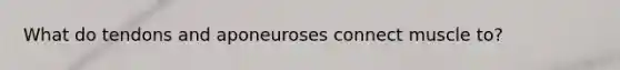 What do tendons and aponeuroses connect muscle to?