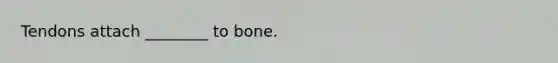 Tendons attach ________ to bone.