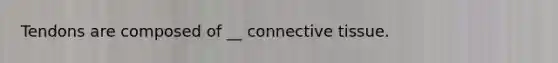 Tendons are composed of __ <a href='https://www.questionai.com/knowledge/kYDr0DHyc8-connective-tissue' class='anchor-knowledge'>connective tissue</a>.